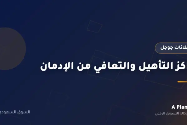 إعلانات جوجل لـمراكز التأهيل والتعافي من الإدمان في السعودية — A Plan