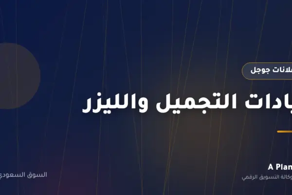إعلانات جوجل لـعيادات التجميل والليزر في السعودية — A Plan