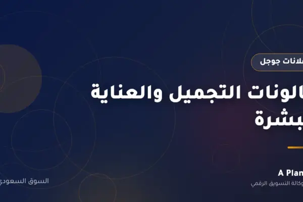 إعلانات جوجل لـصالونات التجميل والعناية بالبشرة في السعودية — A Plan