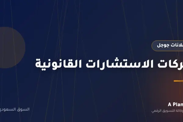 إعلانات جوجل لـشركات الاستشارات القانونية في السعودية — A Plan