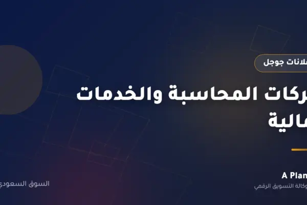 إعلانات جوجل لـشركات المحاسبة والخدمات المالية في السعودية — A Plan