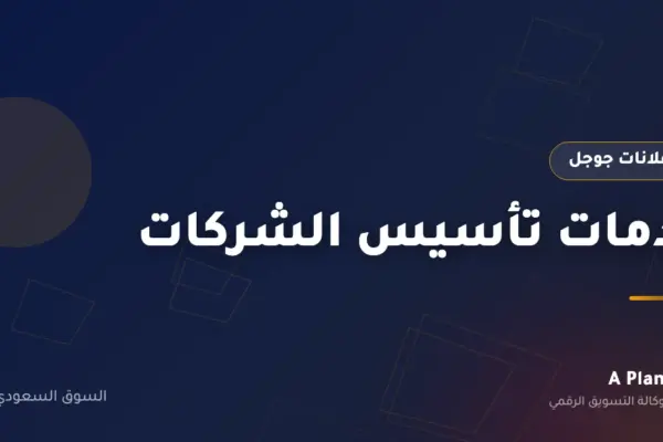 إعلانات جوجل لـخدمات تأسيس الشركات في السعودية — A Plan