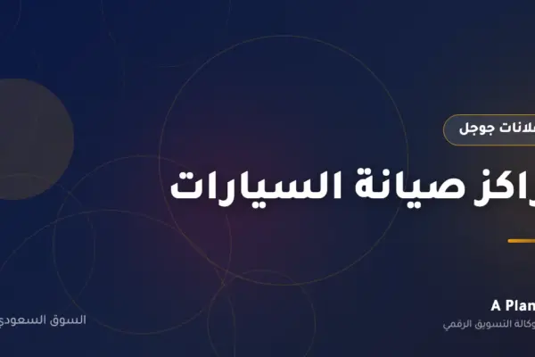 إعلانات جوجل لـمراكز صيانة السيارات في السعودية — A Plan