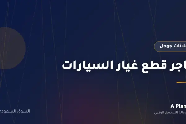 إعلانات جوجل لـمتاجر قطع غيار السيارات في السعودية — A Plan