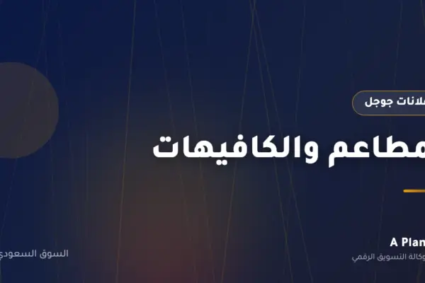 إعلانات جوجل لـالمطاعم والكافيهات في السعودية — A Plan
