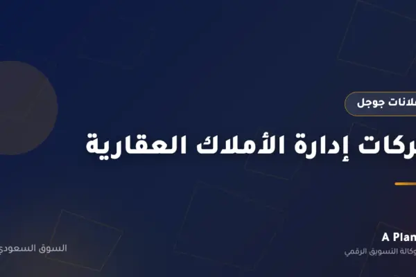 إعلانات جوجل لـشركات إدارة الأملاك العقارية في السعودية — A Plan