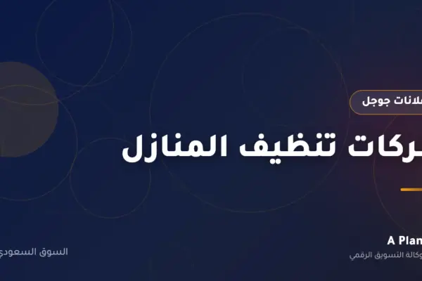 إعلانات جوجل لـشركات تنظيف المنازل في السعودية — A Plan